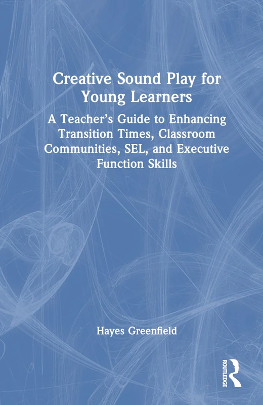 Creative Sound Play for Young Learners: A Teacher’s Guide to Enhancing Transition Times, Classroom Communities, SEL, and Executive Function Skills