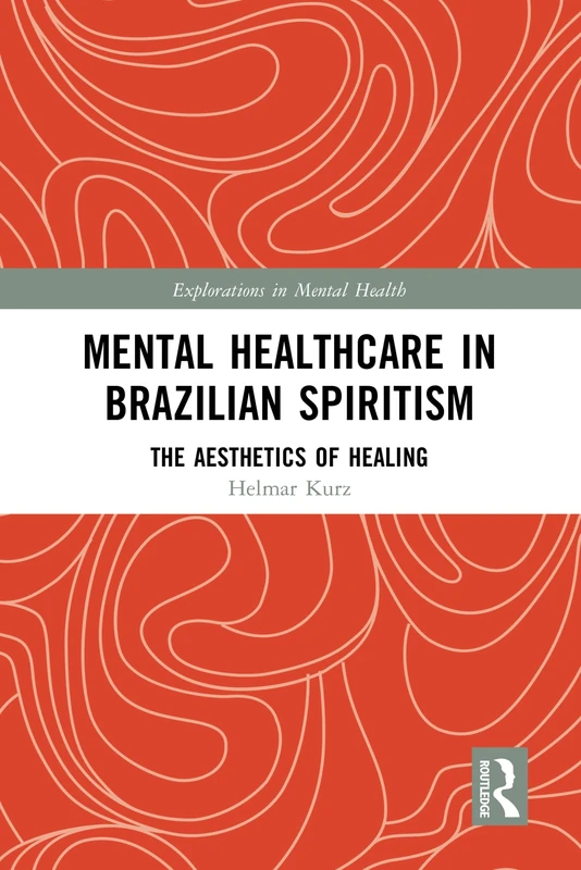 Mental Healthcare in Brazilian Spiritism: The Aesthetics of Healing (Explorations in Mental Health)