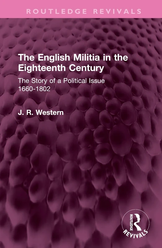 The English Militia in the Eighteenth Century: The Story of a Political Issue 1660-1802 (Routledge Revivals)