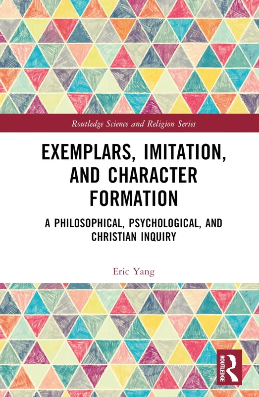 Exemplars, Imitation, and Character Formation: A Philosophical, Psychological, and Christian Inquiry (Routledge Science and Religion Series)