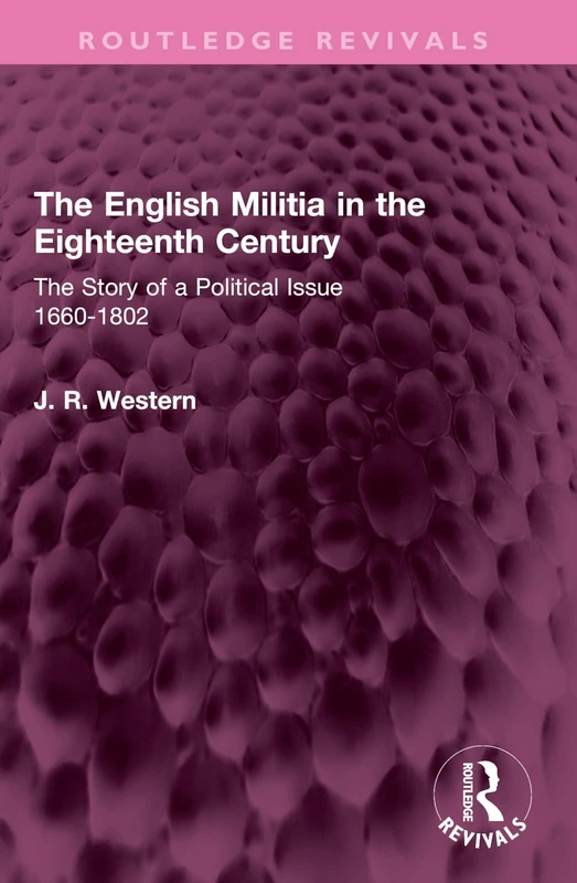 The English Militia in the Eighteenth Century: The Story of a Political Issue 1660-1802 (Routledge Revivals)
