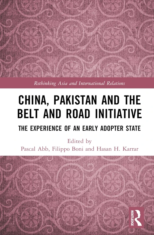 China, Pakistan and the Belt and Road Initiative: The Experience of an Early Adopter State (Rethinking Asia and International Relations)