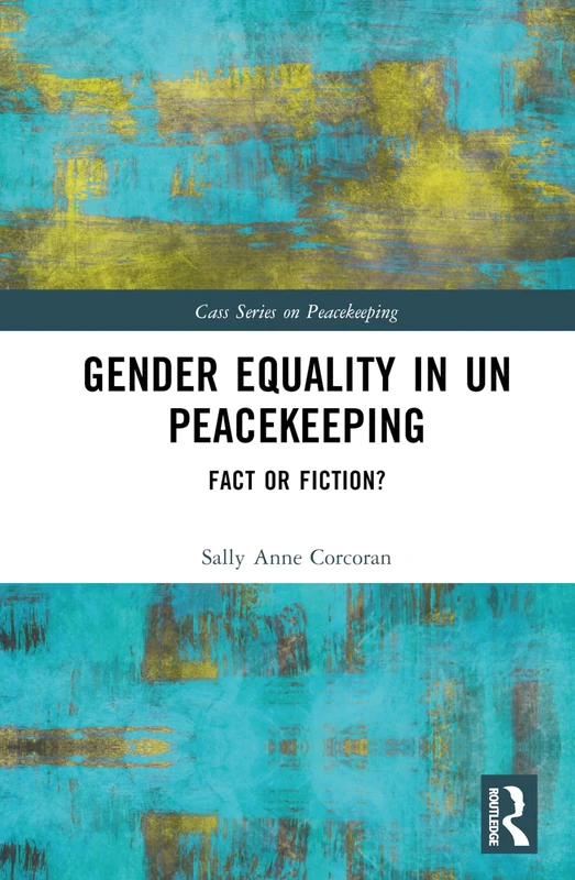Gender Equality in UN Peacekeeping: Fact or Fiction? (Cass Series on Peacekeeping)