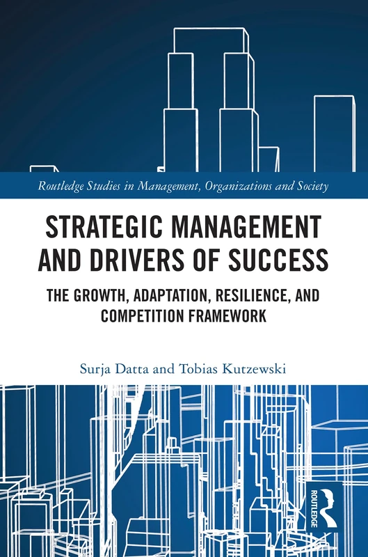 Strategic Management and Drivers of Success: The Growth, Adaptation, Resilience, and Competition Framework (Routledge Studies in Management, Organizations and Society)