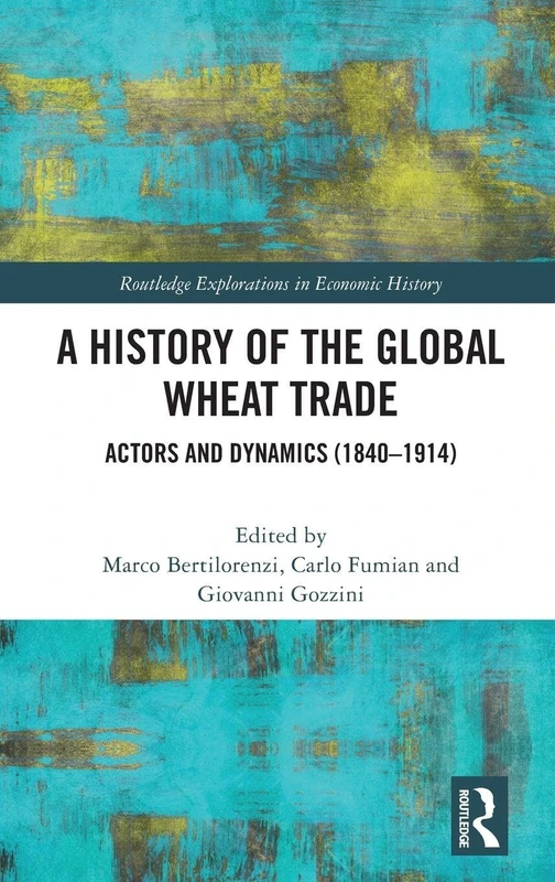 A History of the Global Wheat Trade: Actors and Dynamics (1840-1914) (Routledge Explorations in Economic History)