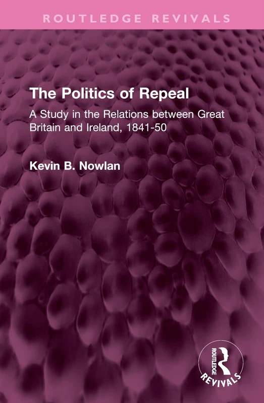 The Politics of Repeal: A Study in the Relations between Great Britain and Ireland, 1841-50 (Routledge Revivals)