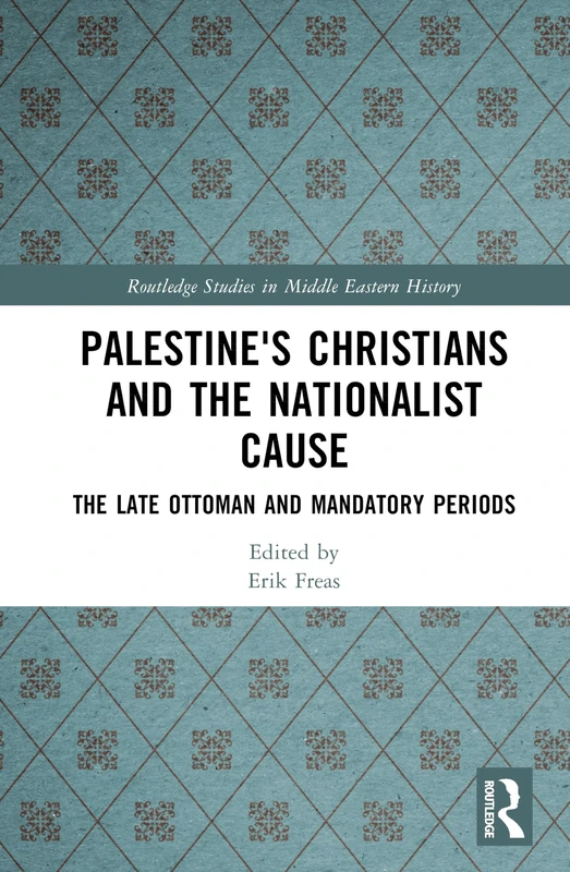 Palestine's Christians and the Nationalist Cause: The Late Ottoman and Mandatory Periods (Routledge Studies in Middle Eastern History)