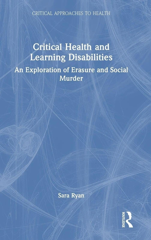 Critical Health and Learning Disabilities: An Exploration of Erasure and Social Murder (Critical Approaches to Health)