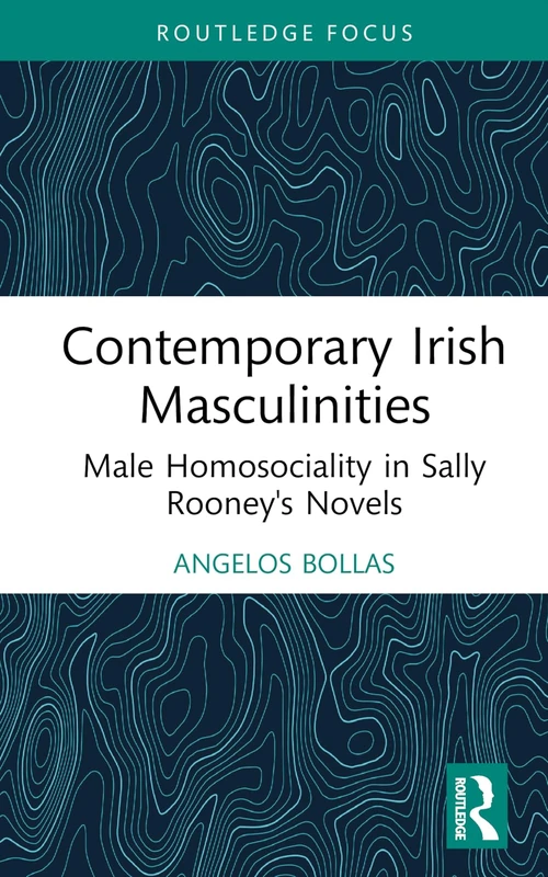 Contemporary Irish Masculinities: Male Homosociality in Sally Rooney's Novels (Routledge Focus on Literature)