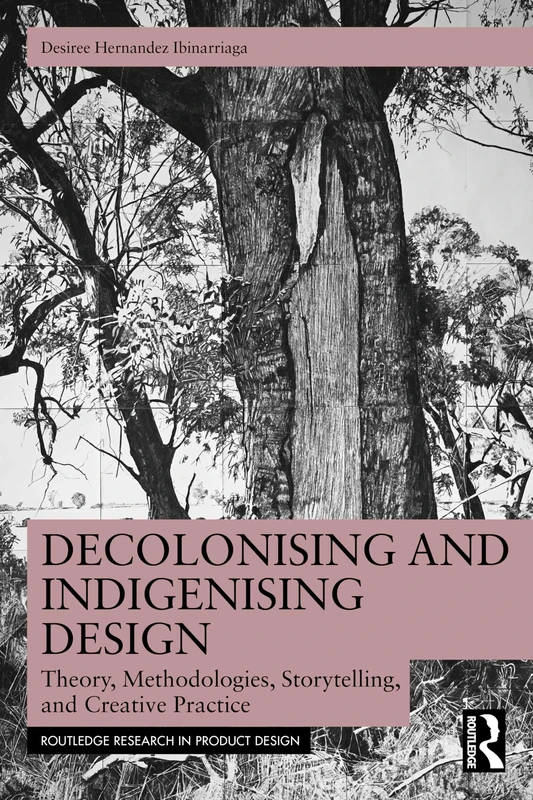 Decolonising and Indigenising Design: Theory, Methodologies, Storytelling, and Creative Practice (Routledge Research in Product Design)