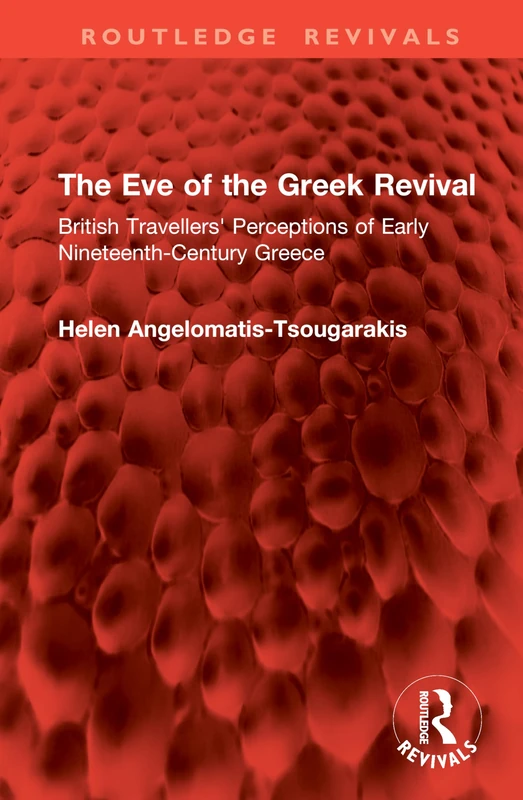 The Eve of the Greek Revival: British Travellers' Perceptions of Early Nineteenth-Century Greece (Routledge Revivals)