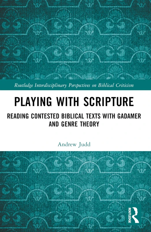 Playing with Scripture: Reading Contested Biblical Texts with Gadamer and Genre Theory (Routledge Interdisciplinary Perspectives on Biblical Criticism)
