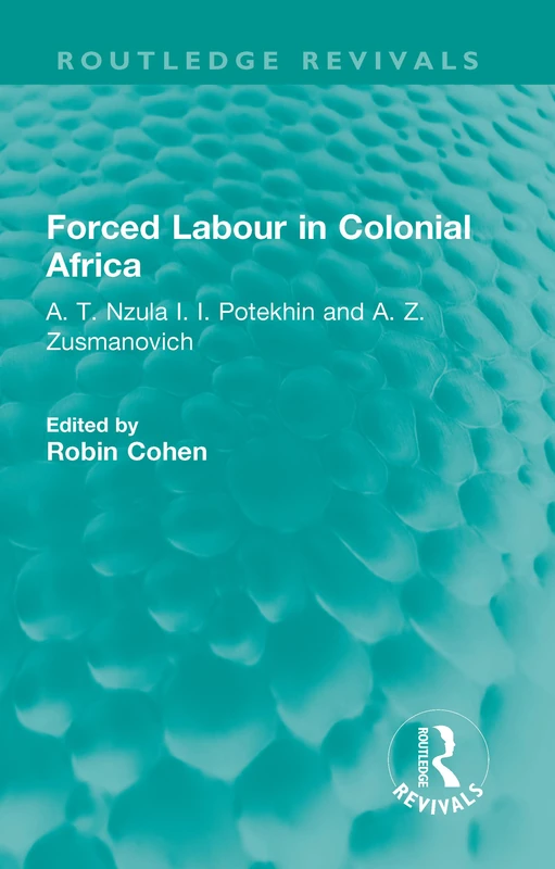 Forced Labour in Colonial Africa: A. T. Nzula I. I. Potekhin and A. Z. Zusmanovich (Routledge Revivals)