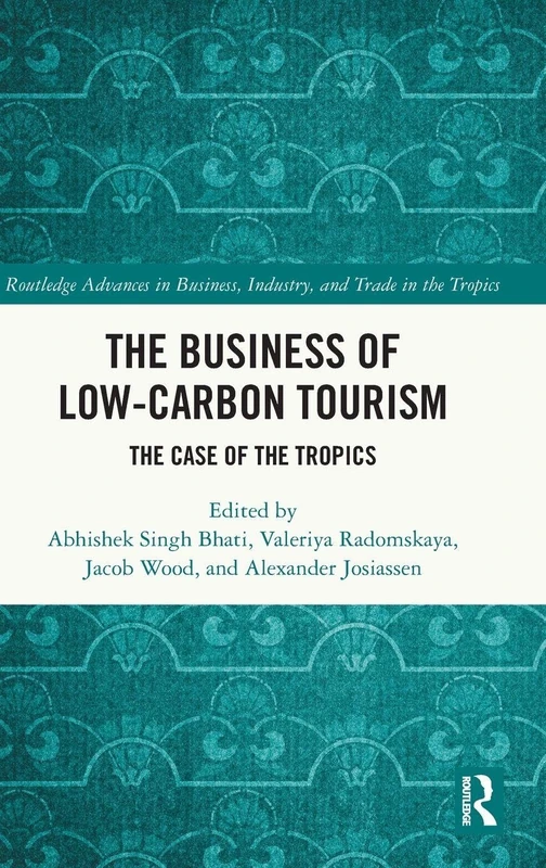 The Business of Low-Carbon Tourism: The Case of the Tropics (Routledge Advances in Business, Industry and Trade in the Tropics)