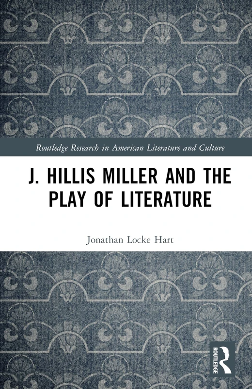 J. Hillis Miller and the Play of Literature (Routledge Research in American Literature and Culture)