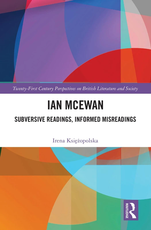 Ian McEwan: Subversive Readings, Informed Misreadings (21st Century Perspectives on British Literature and Society)