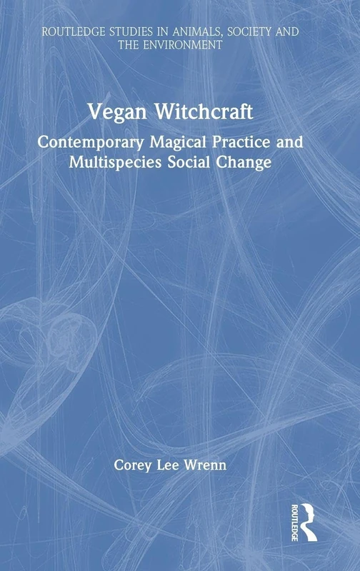 Vegan Witchcraft: Contemporary Magical Practice and Multispecies Social Change. (Routledge Studies in Animals, Society and the Environment)