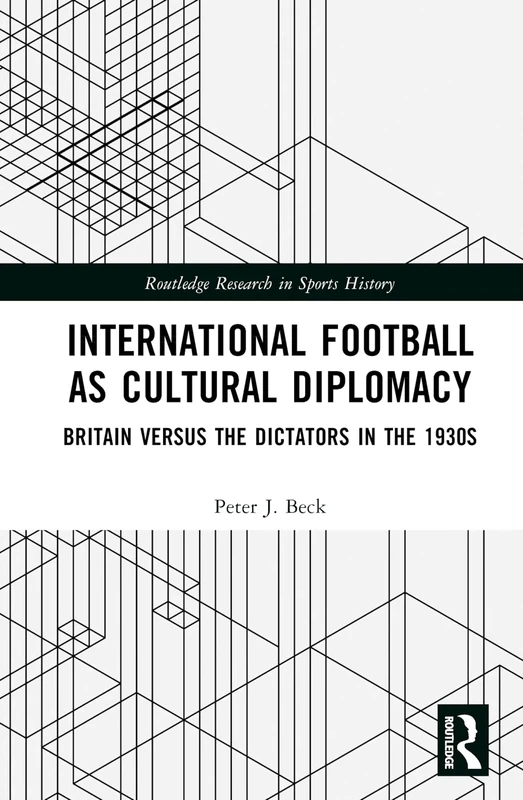 International Football as Cultural Diplomacy: Britain Versus the Dictators in the 1930s (Routledge Research in Sports History)