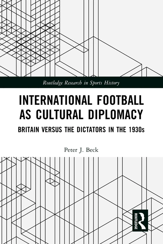 International Football as Cultural Diplomacy: Britain Versus the Dictators in the 1930s (Routledge Research in Sports History) - Image 1