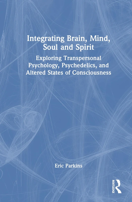 Integrating Brain, Mind, Soul, and Spirit: Exploring Transpersonal Psychology, Psychedelics, and Altered States of Consciousness