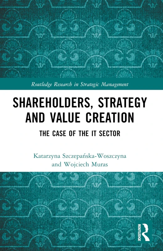 Shareholders, Strategy and Value Creation: The Case of the IT Sector (Routledge Research in Strategic Management)
