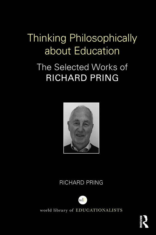 Thinking Philosophically about Education: The Selected Works of Richard Pring (World Library of Educationalists)