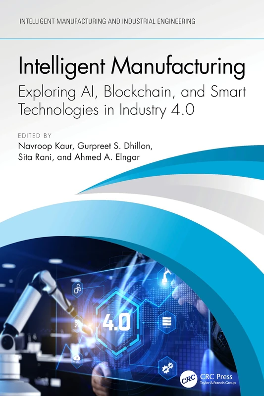 Intelligent Manufacturing: Exploring AI, Blockchain, and Smart Technologies in Industry 4.0 (Intelligent Manufacturing and Industrial Engineering)