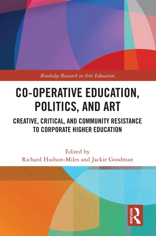 Co-operative Education, Politics, and Art: Creative, Critical, and Community Resistance to Corporate Higher Education (Routledge Research in Arts Education)