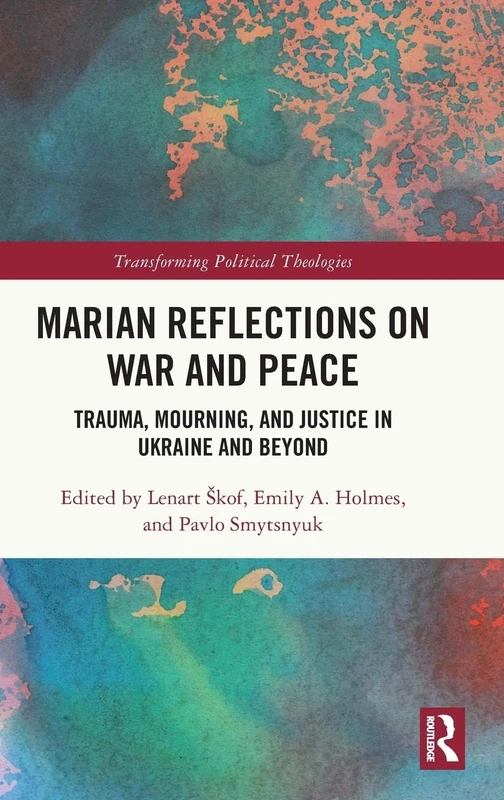 Marian Reflections on War and Peace: Trauma, Mourning, and Justice in Ukraine and Beyond (Transforming Political Theologies)