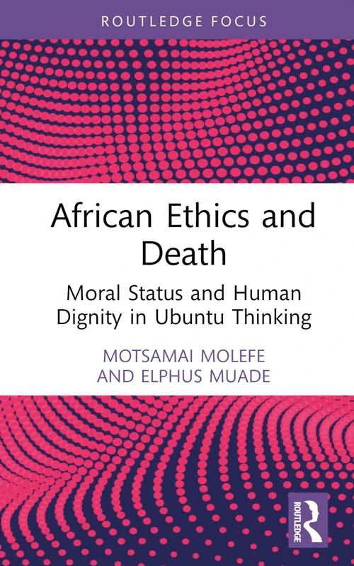 African Ethics and Death: Moral Status and Human Dignity in Ubuntu Thinking (Routledge Studies in African Philosophy)