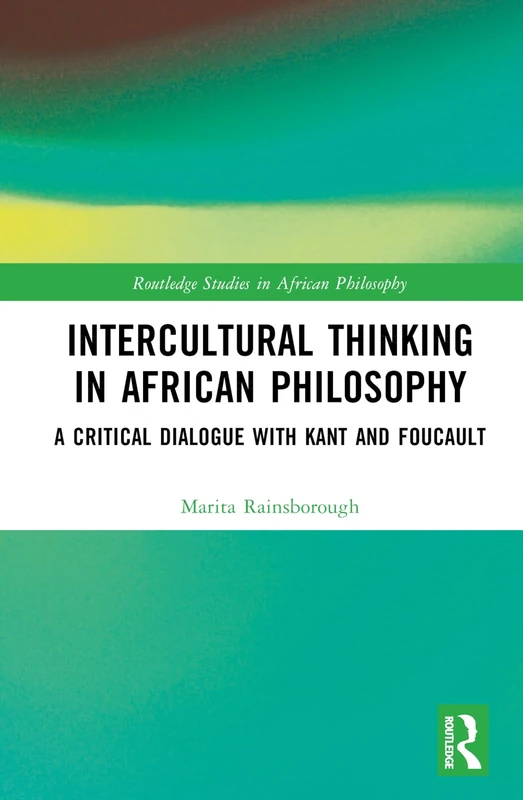 Intercultural Thinking in African Philosophy: A Critical Dialogue with Kant and Foucault (Routledge Studies in African Philosophy)