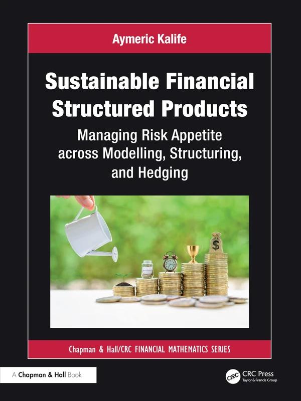 Sustainable Financial Structured Products: Managing Risk Appetites across Modelling, Structuring, and Hedging (Chapman and Hall/CRC Financial Mathematics Series)
