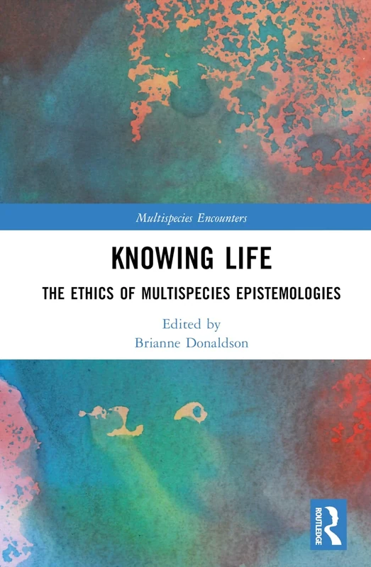 Knowing Life: The Ethics of Multispecies Epistemologies (Multispecies Encounters)