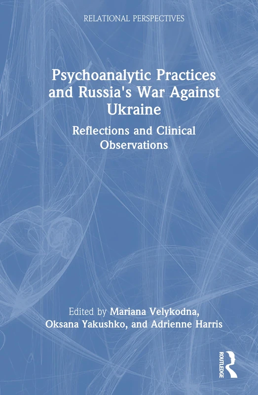 Psychoanalytic Practices and Russia's War Against Ukraine: Reflections and Clinical Observations (Relational Perspectives Book Series)