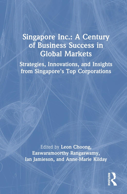 Singapore Inc.: A Century of Business Success in Global Markets: Strategies, Innovations, and Insights from Singapore's Top Corporations