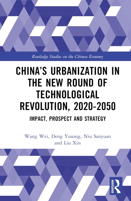 China’s Urbanization in the New Round of Technological Revolution, 2020-2050: Impact, Prospect and Strategy (Routledge Studies on the Chinese Economy)