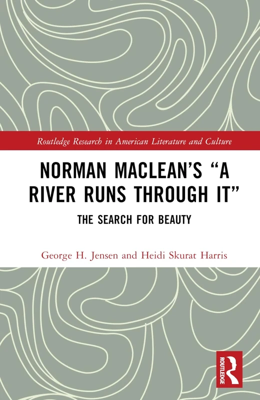 Norman Maclean’s “A River Runs through It”: The Search for Beauty (Routledge Research in American Literature and Culture)