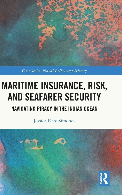 Maritime Insurance, Risk, and Seafarer Security: Navigating Piracy in the Indian Ocean (Cass Series: Naval Policy and History)