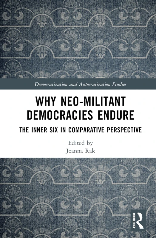 Why Neo-Militant Democracies Endure: The Inner Six in Comparative Perspective (Democratization and Autocratization Studies)
