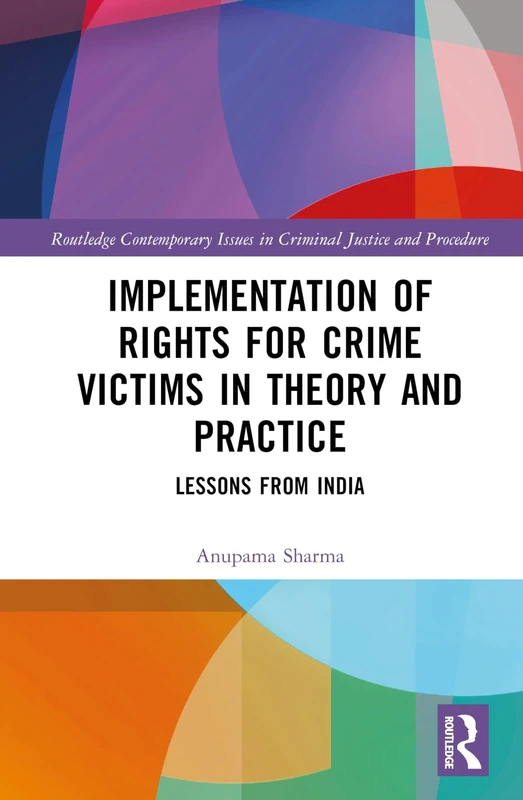Implementation of Rights for Crime Victims in Theory and Practice: Lessons from India (Routledge Contemporary Issues in Criminal Justice and Procedure)