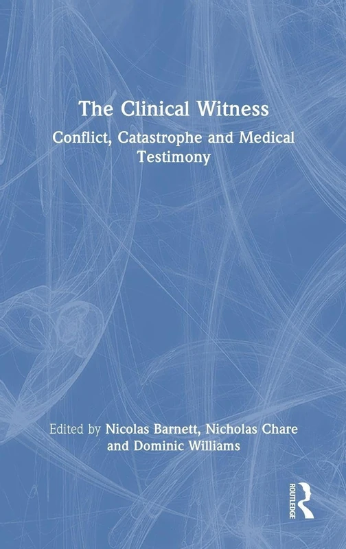 Routledge - The Clinical Witness: Conflict, Catastrophe and Medical Testimony