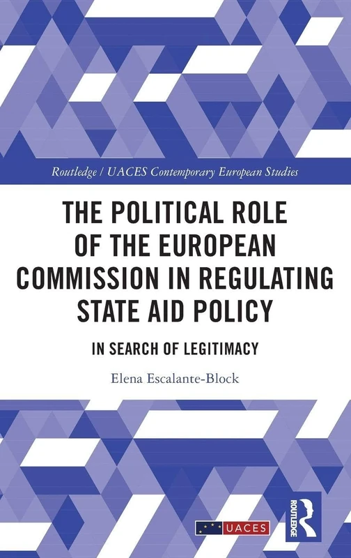 The Political Role of the European Commission in Regulating State Aid Policy: In Search of Legitimacy (Routledge/UACES Contemporary European Studies)