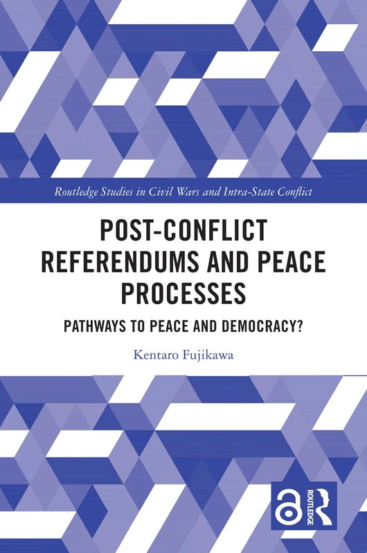 Post-Conflict Referendums and Peace Processes: Pathways to Peace and Democracy? (Routledge Studies in Civil Wars and Intra-State Conflict)