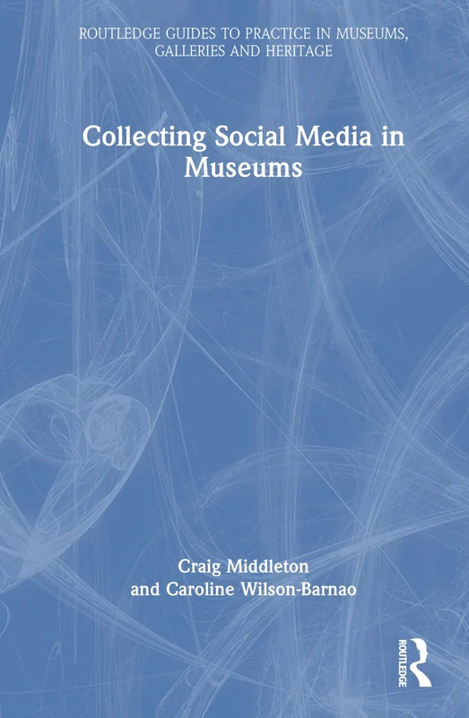 Collecting Social Media in Museums (Routledge Guides to Practice in Museums, Galleries and Heritage)