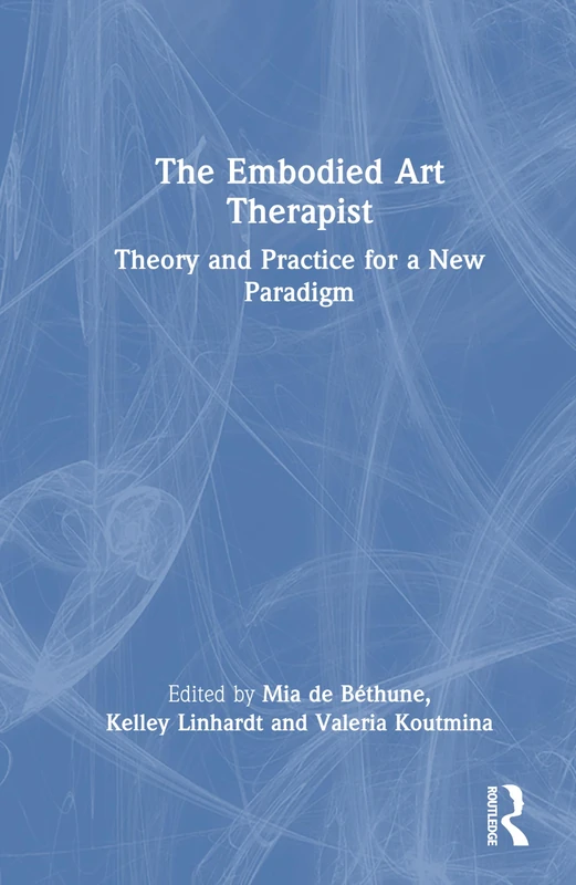 The Embodied Art Therapist: Theory and Practice for a New Paradigm