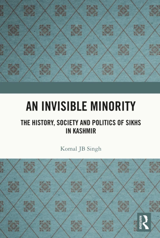 An Invisible Minority: The History, Society and Politics of Sikhs in Kashmir