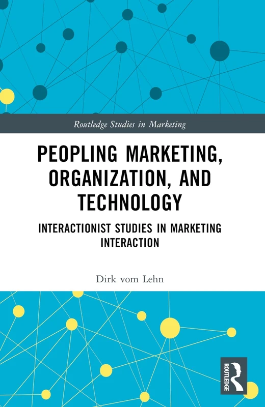 Peopling Marketing, Organization, and Technology: Interactionist Studies in Marketing Interaction (Routledge Studies in Marketing)