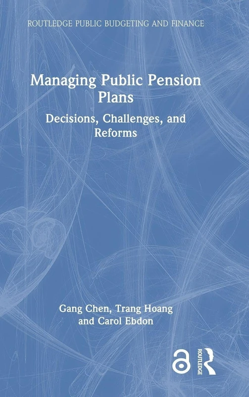 Managing Public Pension Plans: Decisions, Challenges, and Reforms (Routledge Public Budgeting and Finance)