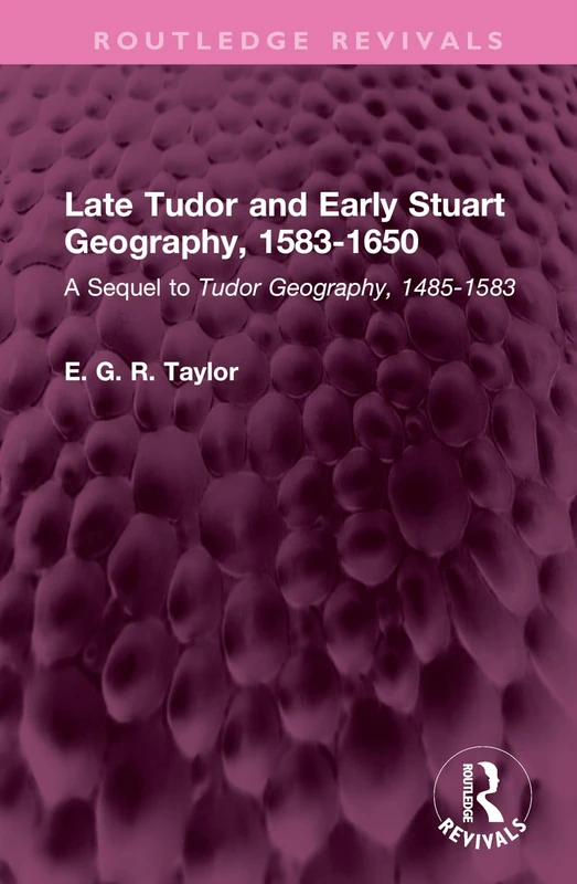 Late Tudor and Early Stuart Geography, 1583-1650: A Sequel to Tudor Geography, 1485-1583 (Routledge Revivals)