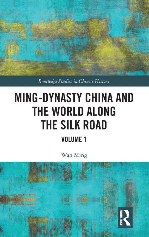 Ming-Dynasty China and the World Along the Silk Road: Volume 1 (Routledge Studies in Chinese History)